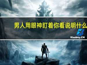男人用眼神盯着你看说明什么