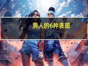 男人的6种表现（男人的症状）