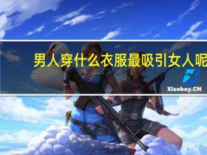 男人穿什么衣服最吸引女人呢