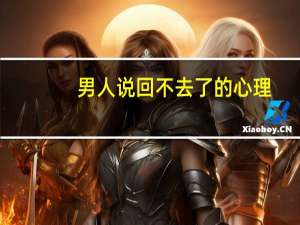 男人说回不去了的心理