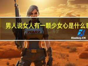 男人说女人有一颗少女心是什么意思（少女心是什么意思）