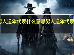 男人送伞代表什么意思 男人送伞代表的意思