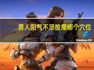 男人阳气不足按摩哪个穴位（男人阳气不足的表现）