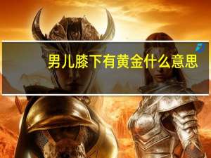 男儿膝下有黄金什么意思（男儿膝下有黄金）