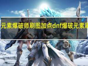 男元素爆破师刷图加点 dnf爆破元素刷图加点