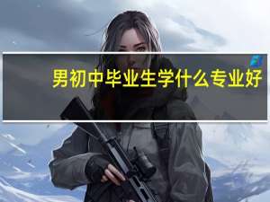 男初中毕业生学什么专业好