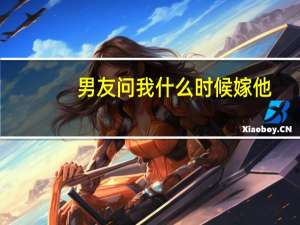 男友问我什么时候嫁他（给男友发什么时候娶我）