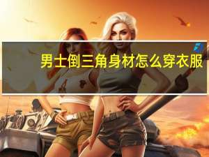 男士倒三角身材怎么穿衣服