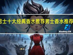 男士十大经典香水推荐 男士香水推荐排行榜