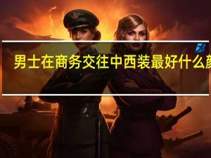 男士在商务交往中西装最好什么颜色