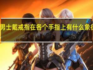 男士戴戒指在各个手指上有什么象征意义