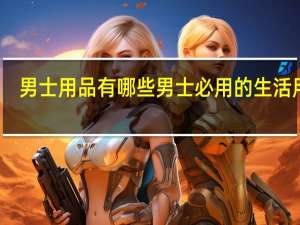 男士用品有哪些 男士必用的生活用品