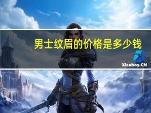 男士纹眉的价格是多少钱(男士纹眉价格)