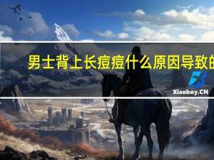 男士背上长痘痘什么原因导致的（背上长痘痘的原因）