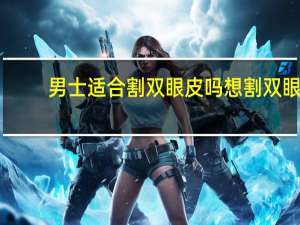 男士适合割双眼皮吗 想割双眼皮开眼角，男生合适吗