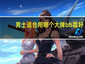 男士适合用哪个大牌bb霜好