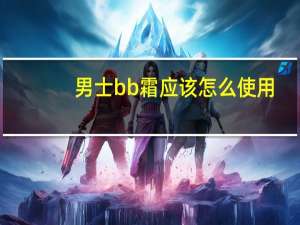 男士bb霜应该怎么使用