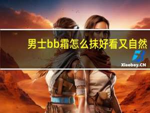 男士bb霜怎么抹好看又自然