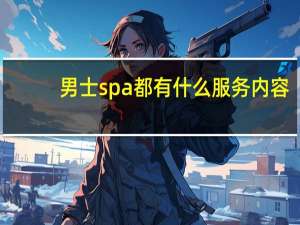 男士spa都有什么服务内容（男士spa都有什么服务）
