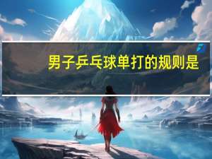 男子乒乓球单打的规则是