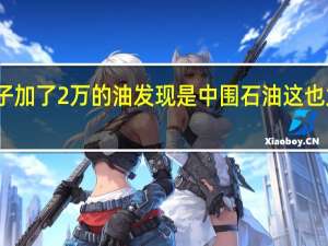 男子加了2万的油发现是中围石油 这也太坑了吧