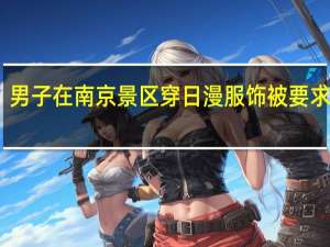男子在南京景区穿日漫服饰被要求脱下　