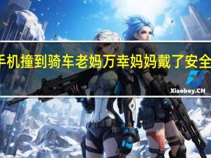 男子开车看手机撞到骑车老妈万幸妈妈戴了安全帽 到底什么情况呢
