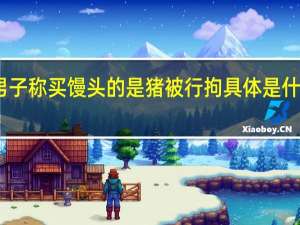 男子称买馒头的是猪被行拘 具体是什么情况？