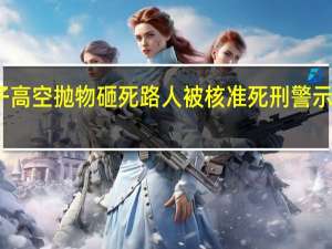 男子高空抛物砸死路人 被核准死刑 警示判决结果