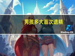 男孩多大首次遗精（男孩子第一次遗精多大）