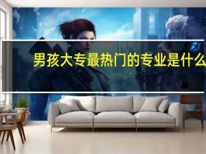男孩大专最热门的专业是什么