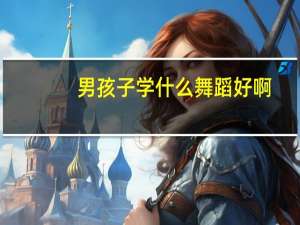 男孩子学什么舞蹈好啊