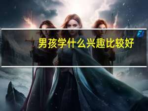 男孩学什么兴趣比较好