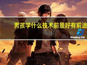 男孩学什么技术前景好有前途