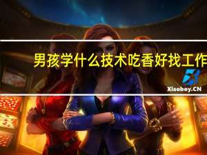 男孩学什么技术吃香好找工作