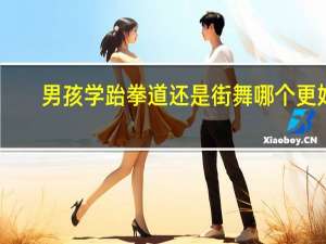 男孩学跆拳道还是街舞哪个更好