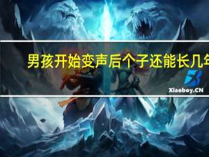 男孩开始变声后个子还能长几年（男生变声期是几岁）