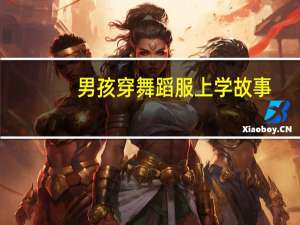 男孩穿舞蹈服上学故事（男孩被迫穿连体舞蹈服故事）