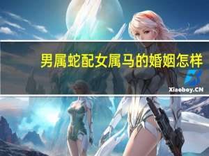 男属蛇配女属马的婚姻怎样