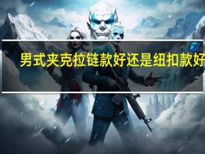 男式夹克拉链款好还是纽扣款好呢