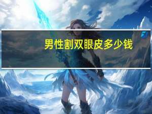 男性割双眼皮多少钱(男生到底要不要割双眼皮)