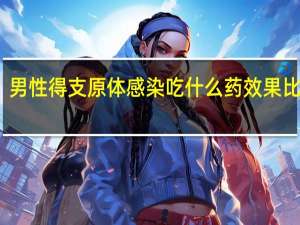 男性得支原体感染吃什么药效果比较好（男性得支原体感染吃什么药）