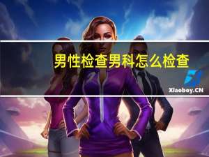男性检查男科怎么检查（男性科检查的方法）