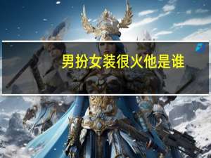 男扮女装很火他是谁