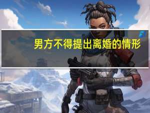 男方不得提出离婚的情形