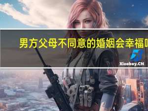 男方父母不同意的婚姻会幸福吗