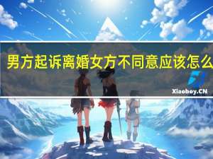 男方起诉离婚女方不同意应该怎么样办