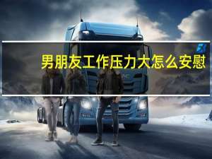 男朋友工作压力大怎么安慰