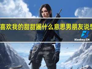 男朋友说喜欢我的甜甜圈什么意思 男朋友说想吃我的甜甜圈