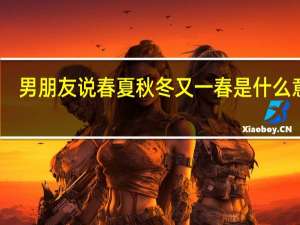 男朋友说春夏秋冬又一春是什么意思